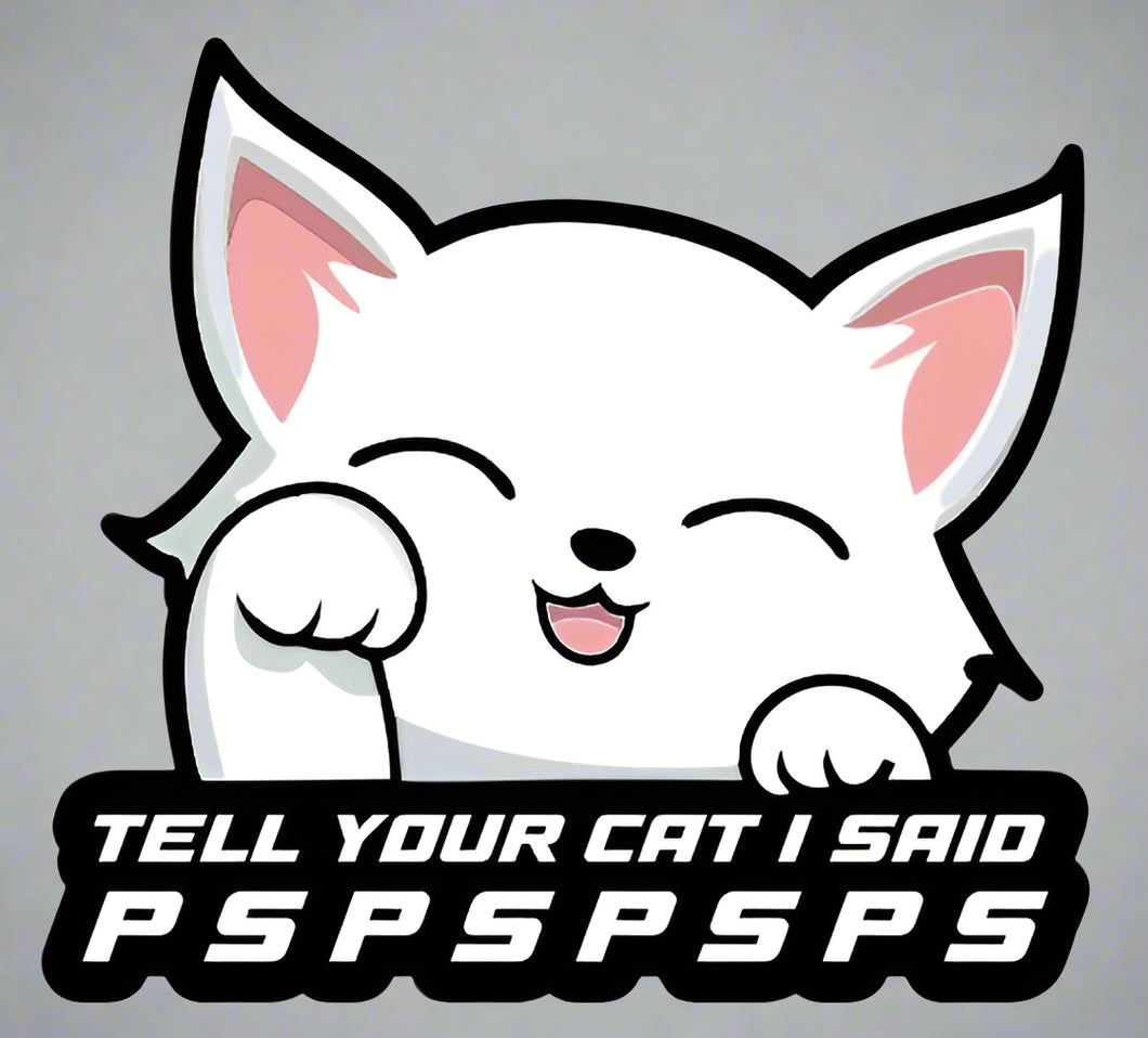 Tell Your Cat I Said PSPSPS - FUNNY CAR STICKER